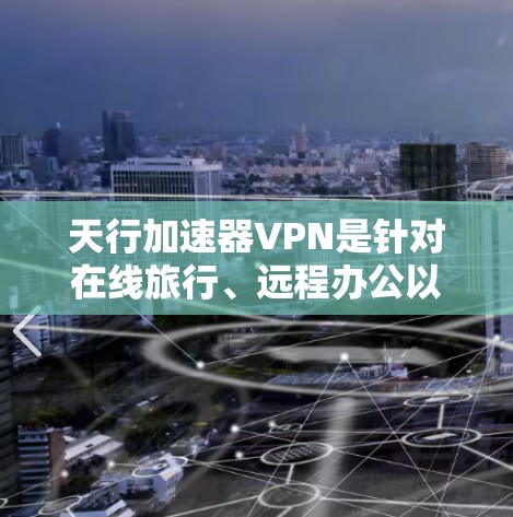 天行加速器VPN是针对在线旅行、远程办公以及需要快速连接互联网的用户设计的VPN加速应用,专为iOS设备优化,提供便捷的VPN功能。以下是关于天行加速器VPN的详细信息