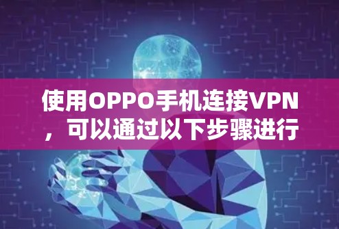 使用OPPO手机连接VPN,可以通过以下步骤进行操作