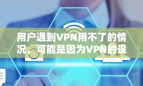 用户遇到VPN用不了的情况,可能是因为VPN的设置或使用方式存在问题。以下是详细的解决方案