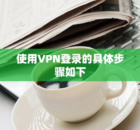 使用VPN登录的具体步骤如下