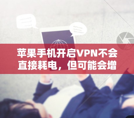苹果手机开启VPN不会直接耗电,但可能会增加数据传输量,从而间接消耗更多电力。具体耗电情况取决于以下因素
