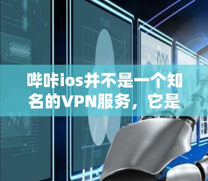 哔咔ios并不是一个知名的VPN服务,它是一个抖音的 sister site,主要用于剪辑和分享视频内容。如果你指的是在抖音系统中使用VPN,可能需要通过抖音的VPN功能来访问其他地区的视频内容