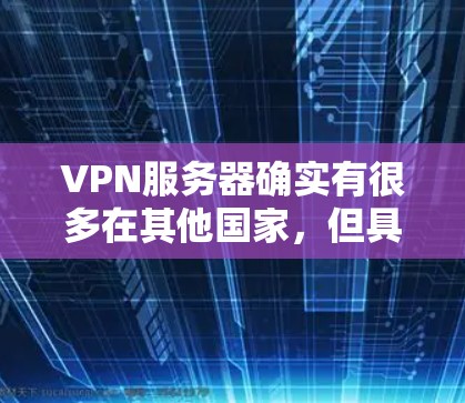 VPN服务器确实有很多在其他国家,但具体是否在用户所在国家取决于服务提供商的具体选择和需求。以下是一些关于VPN服务器在国外的情况