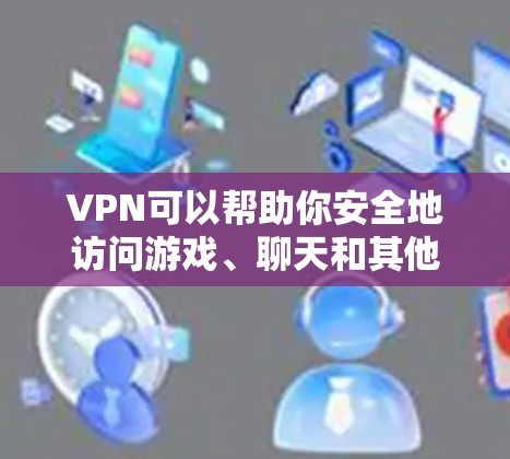 VPN可以帮助你安全地访问游戏、聊天和其他需要在线内容的地方,尤其是在需要保护网络安全的情况下。如果你正在寻找一个免费且安全的VPN,以下是一些推荐的选项