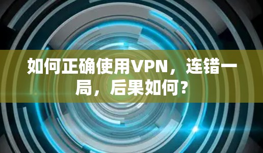 如何正确使用VPN,连错一局,后果如何?