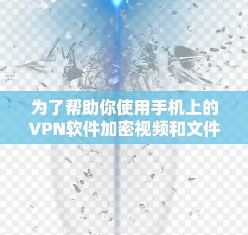 为了帮助你使用手机上的VPN软件加密视频和文件，以下是一些步骤性的建议