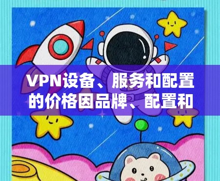 VPN设备、服务和配置的价格因品牌、配置和需求而异,以下是一些常见的价位范围