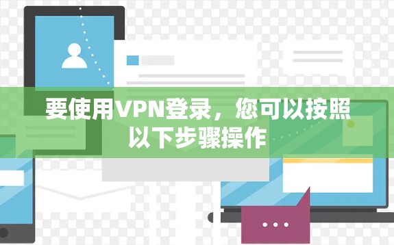 要使用VPN登录，您可以按照以下步骤操作
