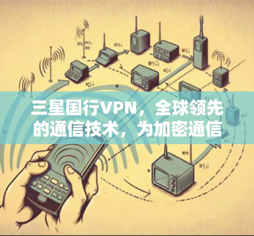 三星国行VPN,全球领先的通信技术,为加密通信和云安全迈向更高层