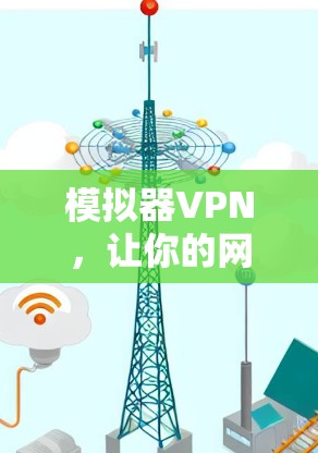 模拟器VPN,让你的网络更安全、更便捷的解决方案