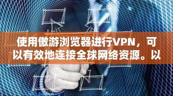 使用傲游浏览器进行VPN，可以有效地连接全球网络资源。以下是详细的步骤指南