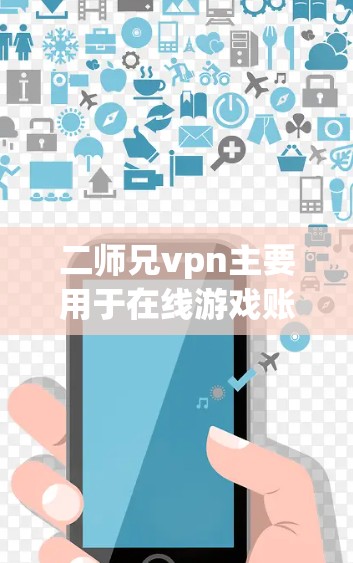 二师兄vpn主要用于在线游戏账号登录，登录不了可能是因为以下原因