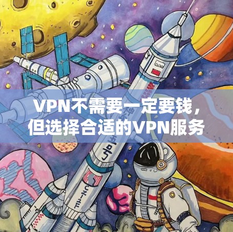 VPN不需要一定要钱，但选择合适的VPN服务确实需要考虑一些因素。以下是关于VPN的一个综合分析