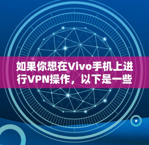 如果你想在Vivo手机上进行VPN操作，以下是一些步骤和方法