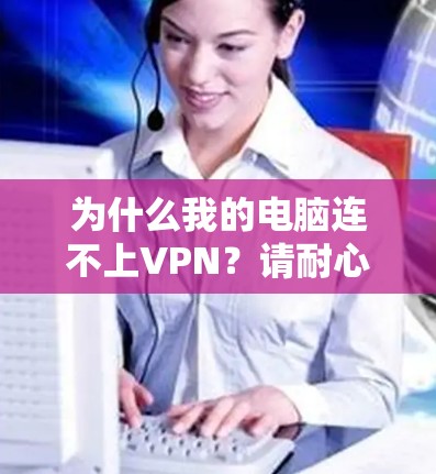 为什么我的电脑连不上VPN？请耐心等待，我将为你详细解答