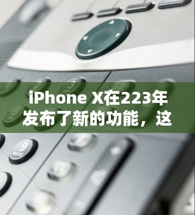 iPhone X在223年发布了新的功能，这些功能可能在使用VPN时具有特殊意义。以下是对iPhone X上VPN使用的详细说明