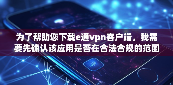 为了帮助您下载e通vpn客户端，我需要先确认该应用是否在合法合规的范围内，并了解其功能和用途。如果您有其他问题，建议您参考官方渠道获取最新信息
