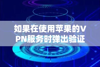 如果在使用苹果的VPN服务时弹出验证无法连接的问题,通常是因为配置有误或者应用本身的问题。以下是常见的解决步骤