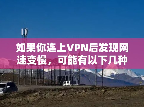如果你连上VPN后发现网速变慢,可能有以下几种原因
