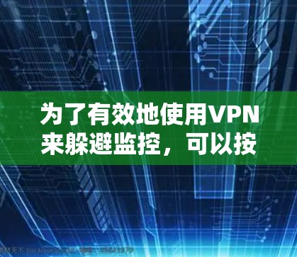 为了有效地使用VPN来躲避监控,可以按照以下步骤进行