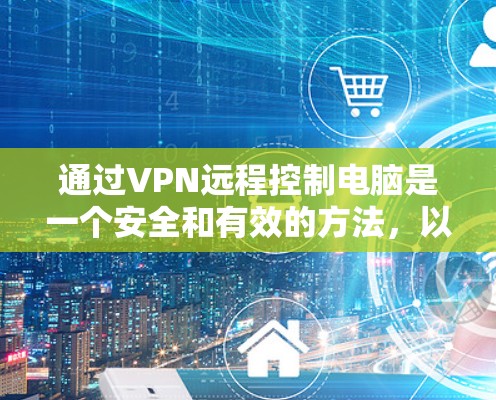 通过VPN远程控制电脑是一个安全和有效的方法,以下是详细的步骤指南
