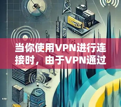 当你使用VPN进行连接时,由于VPN通过加密和解密数据,将真实连接中的网络IP转移到网络中,所以VPN不会改变IP地址。这可能是因为VPN的技术特性,而不是物理上的连接