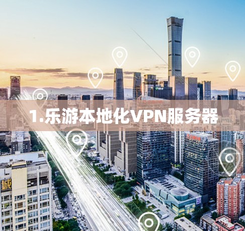 1.乐游本地化VPN服务器 1.乐游本地化VPN服务器