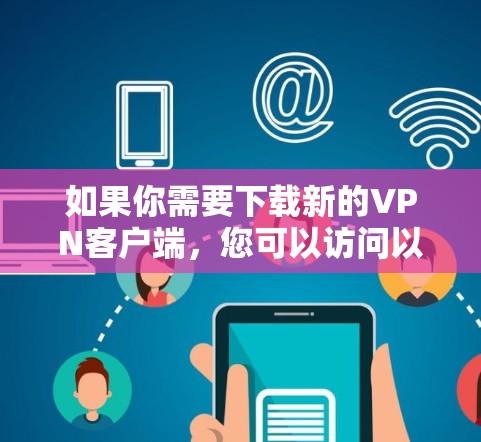 如果你需要下载新的VPN客户端,您可以访问以下网站(请注意,这些网站可能需要通过 HTTPS 进行访问以确保安全) 如果你需要下载新的VPN客户端,您可以访问以下网站(请注意,这些网站可能需要通过 HTTPS 进行访问以确保安全)