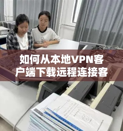 如何从本地VPN客户端下载远程连接客户端 如何从本地VPN客户端下载远程连接客户端