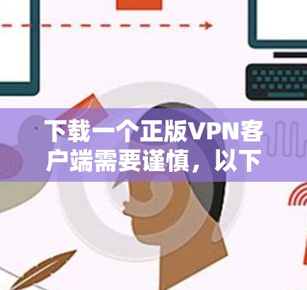 下载一个正版VPN客户端需要谨慎,以下是详细的步骤指南 下载一个正版VPN客户端需要谨慎,以下是详细的步骤指南