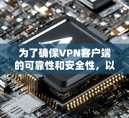 为了确保VPN客户端的可靠性和安全性,以下是一步步的检查和建议 为了确保VPN客户端的可靠性和安全性,以下是一步步的检查和建议