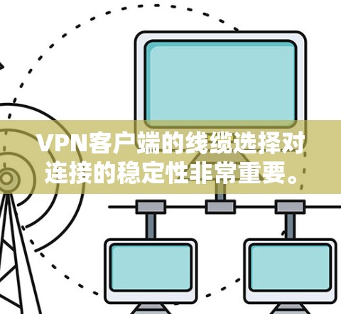 VPN客户端的线缆选择对连接的稳定性非常重要。以下是根据您可能的需求和问题,如何筛选VPN客户端的建议 VPN客户端的线缆选择对连接的稳定性非常重要。以下是根据您可能的需求和问题,如何筛选VPN客户端的建议