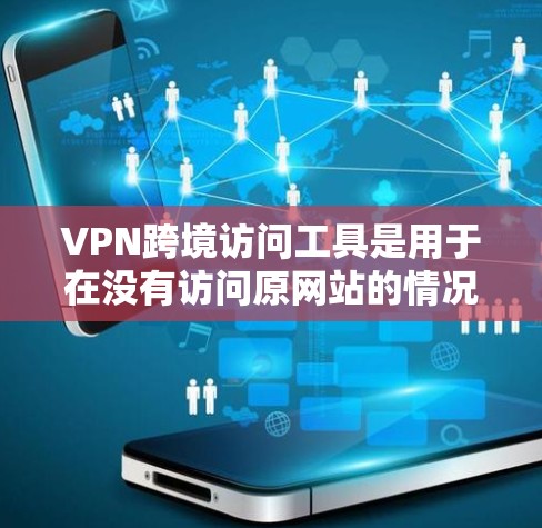 VPN跨境访问工具是用于在没有访问原网站的情况下,访问其他国家网站的网络服务。以下是一个有条理的总结,供您参考 VPN跨境访问工具是用于在没有访问原网站的情况下,访问其他国家网站的网络服务。以下是一个有条理的总结,供您参考