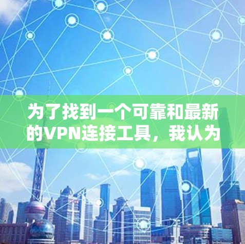 为了找到一个可靠和最新的VPN连接工具,我认为可以按照以下步骤进行 为了找到一个可靠和最新的VPN连接工具,我认为可以按照以下步骤进行