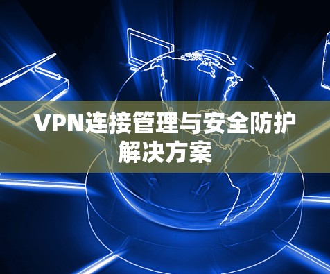 VPN连接管理与安全防护解决方案 VPN连接管理与安全防护解决方案