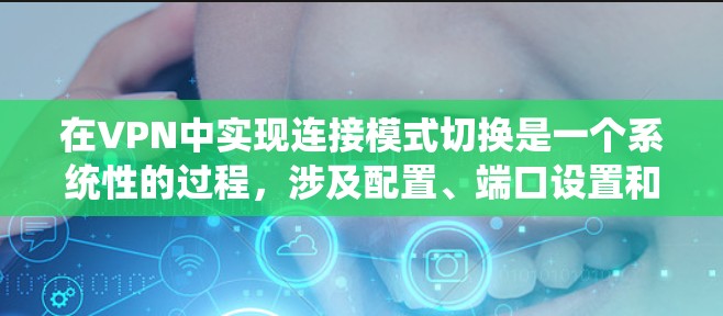 在VPN中实现连接模式切换是一个系统性的过程,涉及配置、端口设置和工具使用等步骤。以下是一步步的指南,帮助您顺利完成连接模式切换 在VPN中实现连接模式切换是一个系统性的过程,涉及配置、端口设置和工具使用等步骤。以下是一步步的指南,帮助您顺利完成连接模式切换