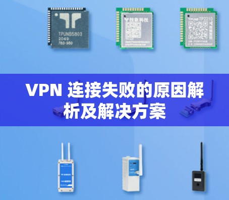 VPN 连接失败的原因解析及解决方案