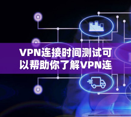 VPN连接时间测试可以帮助你了解VPN连接的延迟情况,确保在实际使用中能够顺畅地连接到目标服务器。以下是一些步骤和注意事项,帮助你进行VPN连接时间测试 VPN连接时间测试可以帮助你了解VPN连接的延迟情况,确保在实际使用中能够顺畅地连接到目标服务器。以下是一些步骤和注意事项,帮助你进行VPN连接时间测试