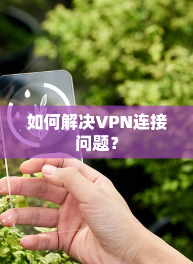 如何解决VPN连接问题? 如何解决VPN连接问题?