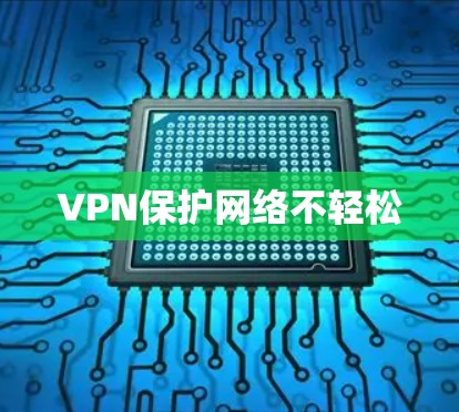VPN保护网络不轻松 VPN保护网络不轻松