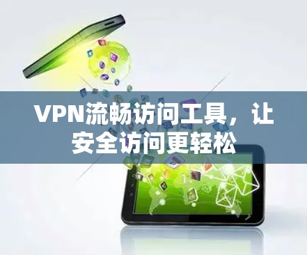 VPN流畅访问工具,让安全访问更轻松 VPN流畅访问工具,让安全访问更轻松