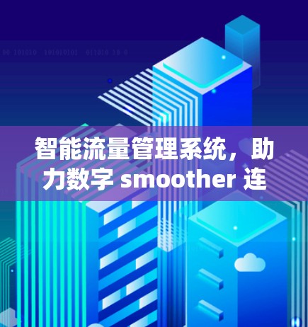 智能流量管理系统,助力数字 smoother 连接 智能流量管理系统,助力数字 smoother 连接