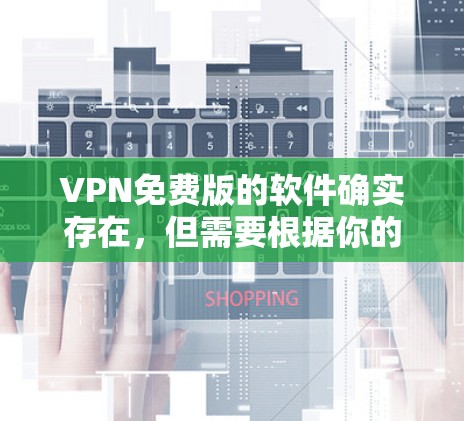 VPN免费版的软件确实存在,但需要根据你的具体需求来选择。以下是一些常见的VPN软件推荐,它们部分是免费版,但仍有使用限制 VPN免费版的软件确实存在,但需要根据你的具体需求来选择。以下是一些常见的VPN软件推荐,它们部分是免费版,但仍有使用限制