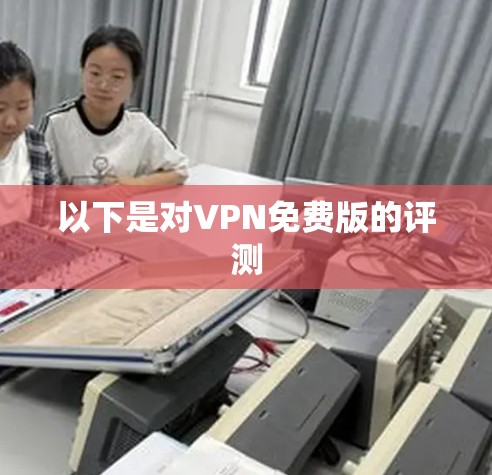 以下是对VPN免费版的评测