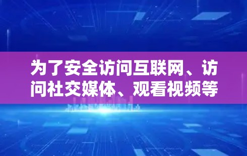 为了安全访问互联网、访问社交媒体、观看视频等，可以考虑使用免费VPN。以下是一个步骤指南，帮助您使用免费VPN