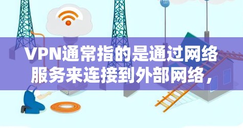 VPN通常指的是通过网络服务来连接到外部网络，允许用户访问互联网资源。VPN服务可以分为免费和非免费两类
