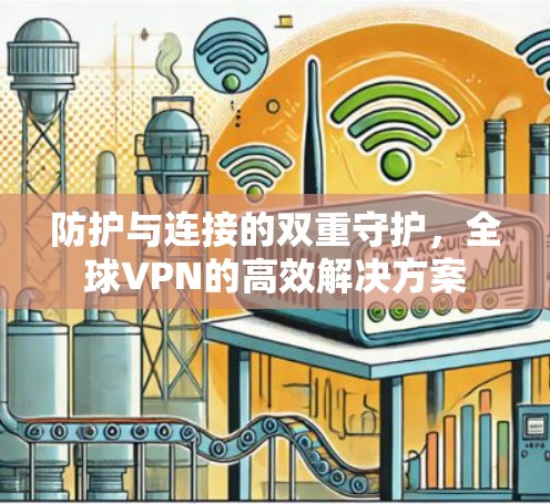 防护与连接的双重守护，全球VPN的高效解决方案