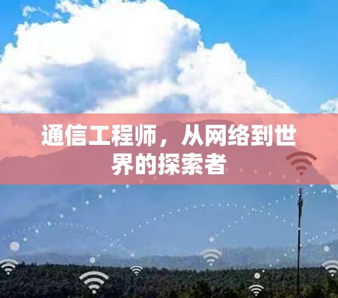 通信工程师,从网络到世界的探索者 通信工程师,从网络到世界的探索者