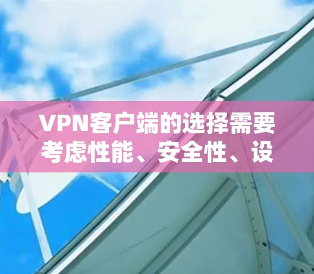 VPN客户端的选择需要考虑性能、安全性、设备兼容性和用户习惯。以下是几个226年推荐的VPN客户端，它们在性能、安全性、设备兼容性和功能方面各有特色