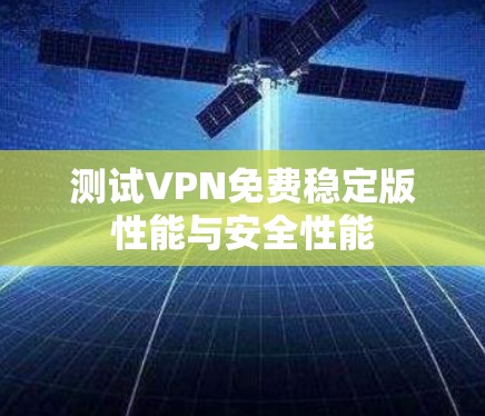 测试VPN免费稳定版性能与安全性能